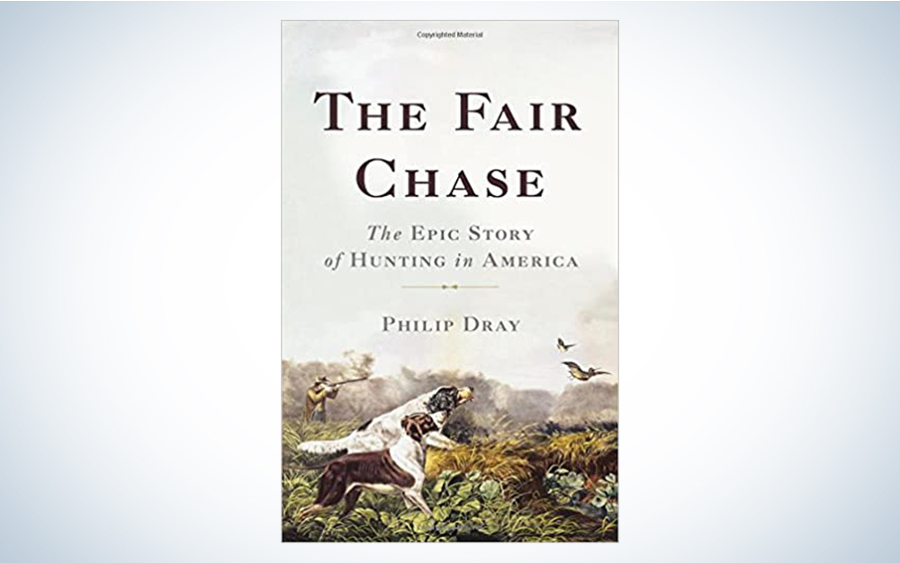 The Fair Chase: The Epic Story of Hunting in America by Philip Dray
