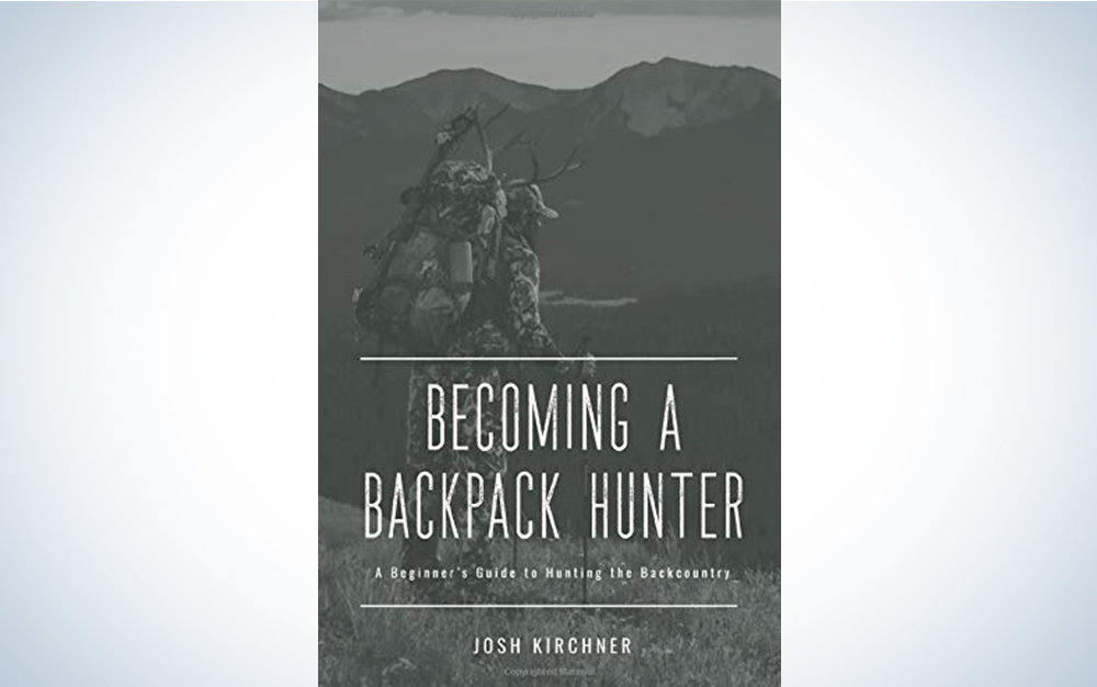 Becoming a Backpack Hunter: A Beginner’s Guide to Hunting the Backcountry by Josh Kirchner